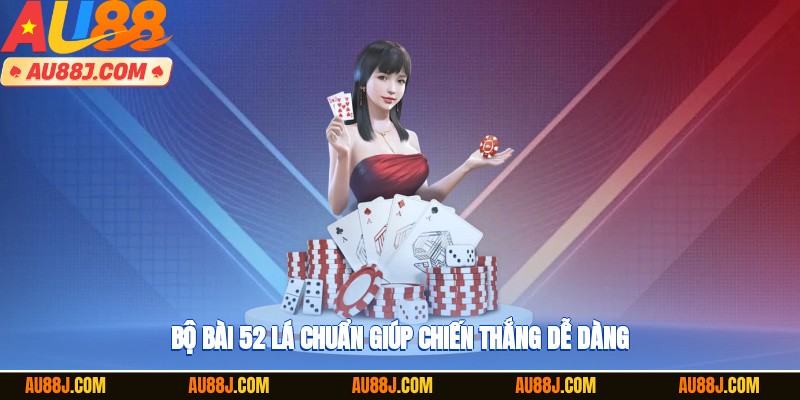 Bộ bài 52 lá chuẩn giúp chiến thắng dễ dàng