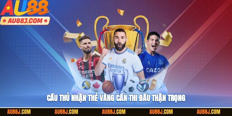 Cầu thủ nhận thẻ vàng cần thi đấu thận trọng