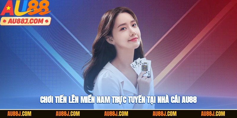 Chơi tiến lên miền Nam trực tuyến tại nhà cái AU88