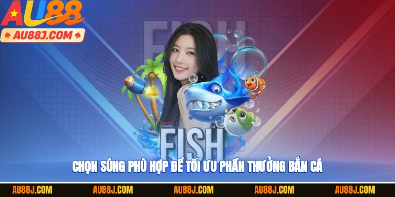 Chọn súng phù hợp để tối ưu phần thưởng bắn cá