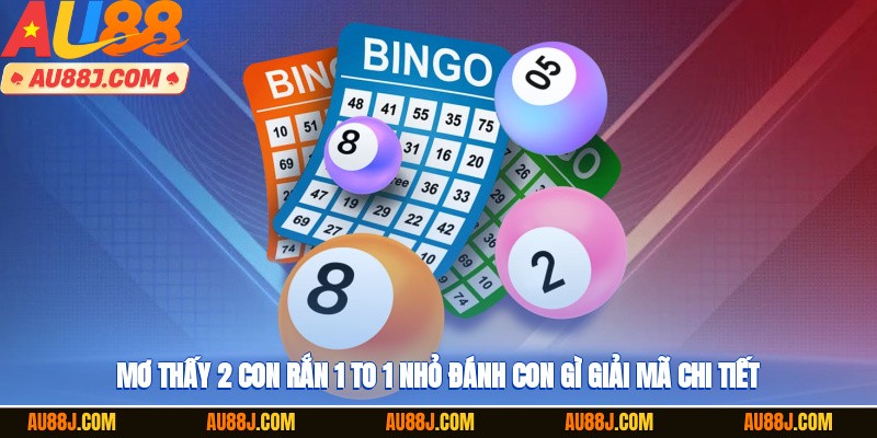 Mơ thấy 2 con rắn 1 to 1 nhỏ